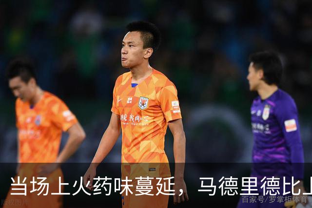 当场上火药味蔓延，马德里德比上演“激烈小剧场